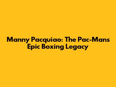 Manny Pacquiao: The Pac-Man's Epic Boxing Legacy