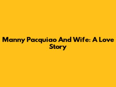 Manny Pacquiao And Wife: A Love Story