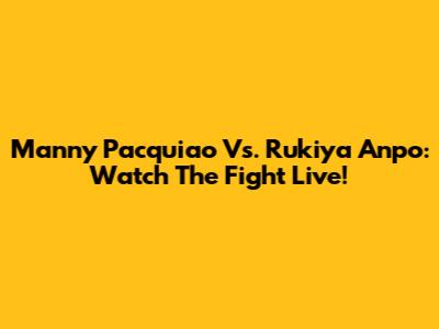 Manny Pacquiao Vs. Rukiya Anpo: Watch The Fight Live!