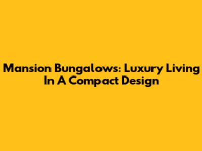 Mansion Bungalows: Luxury Living In A Compact Design