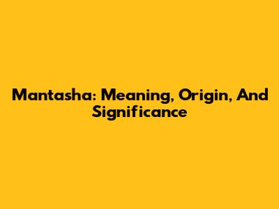 Mantasha: Meaning, Origin, And Significance