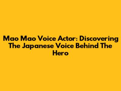 Mao Mao Voice Actor: Discovering The Japanese Voice Behind The Hero