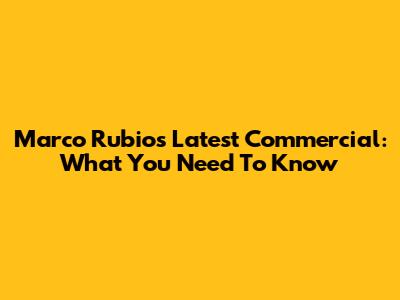 Marco Rubio's Latest Commercial: What You Need To Know