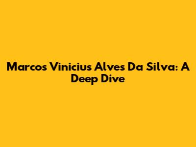 Marcos Vinicius Alves Da Silva: A Deep Dive
