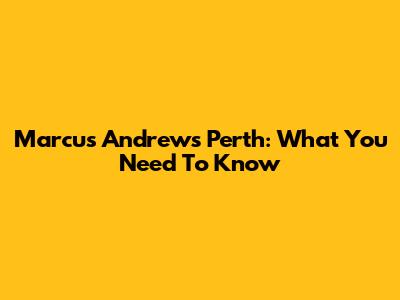Marcus Andrews Perth: What You Need To Know