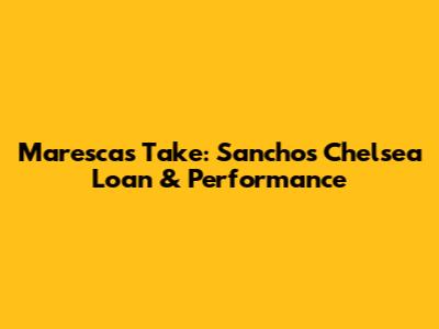 Maresca's Take: Sancho's Chelsea Loan & Performance