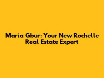 Maria Gbur: Your New Rochelle Real Estate Expert