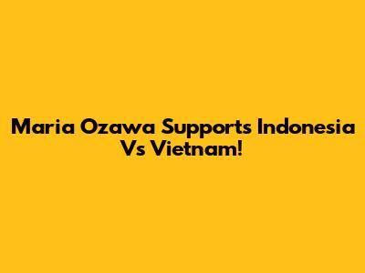 Maria Ozawa Supports Indonesia Vs Vietnam!