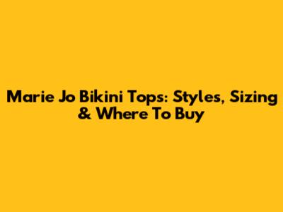 Marie Jo Bikini Tops: Styles, Sizing & Where To Buy