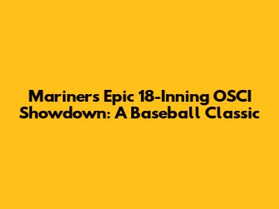 Mariners' Epic 18-Inning OSCI Showdown: A Baseball Classic