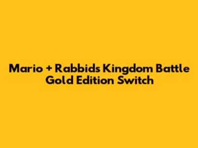 Mario + Rabbids Kingdom Battle Gold Edition Switch