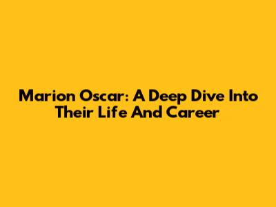 Marion Oscar: A Deep Dive Into Their Life And Career