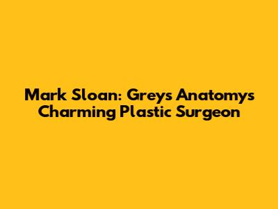 Mark Sloan: Grey's Anatomy's Charming Plastic Surgeon