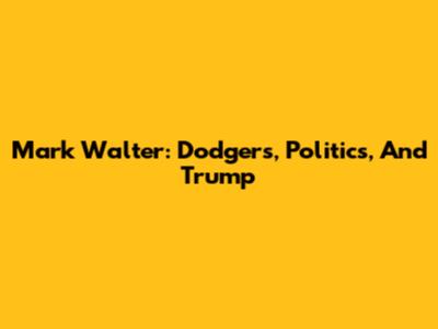 Mark Walter: Dodgers, Politics, And Trump