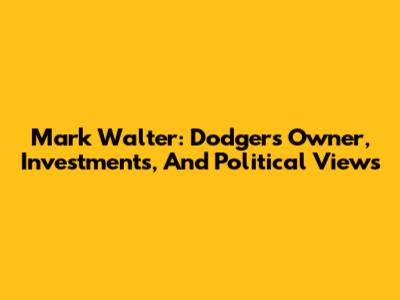 Mark Walter: Dodgers Owner, Investments, And Political Views