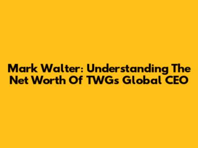 Mark Walter: Understanding The Net Worth Of TWG's Global CEO