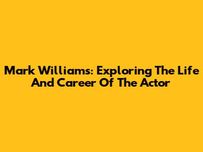 Mark Williams: Exploring The Life And Career Of The Actor