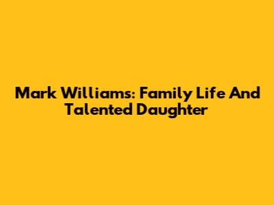 Mark Williams: Family Life And Talented Daughter