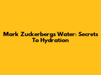 Mark Zuckerberg's Water: Secrets To Hydration