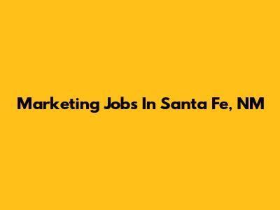 Marketing Jobs In Santa Fe, NM
