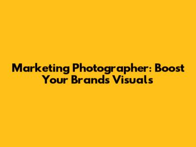 Marketing Photographer: Boost Your Brand's Visuals