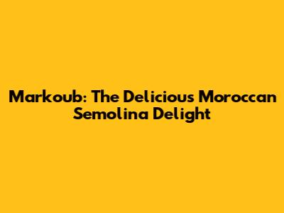 Markoub: The Delicious Moroccan Semolina Delight