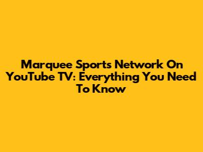 Marquee Sports Network On YouTube TV: Everything You Need To Know