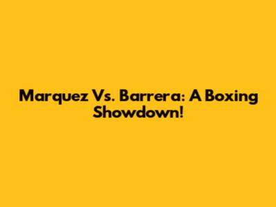 Marquez Vs. Barrera: A Boxing Showdown!