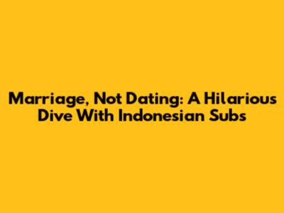 Marriage, Not Dating: A Hilarious Dive With Indonesian Subs