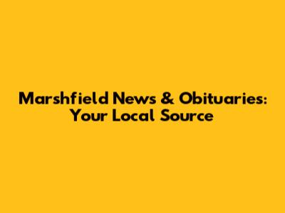 Marshfield News & Obituaries: Your Local Source