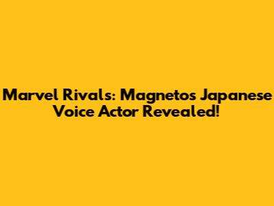 Marvel Rivals: Magneto's Japanese Voice Actor Revealed!