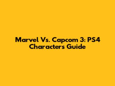 Marvel Vs. Capcom 3: PS4 Characters Guide