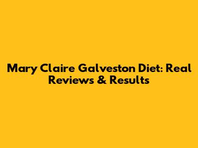 Mary Claire Galveston Diet: Real Reviews & Results