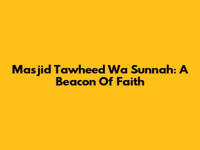 Masjid Tawheed Wa Sunnah: A Beacon Of Faith