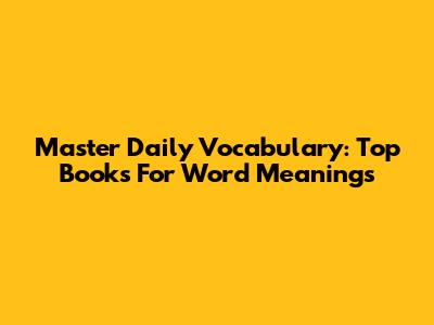 Master Daily Vocabulary: Top Books For Word Meanings