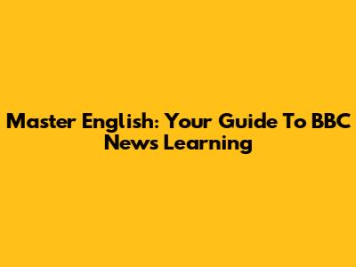 Master English: Your Guide To BBC News Learning