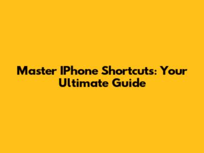 Master IPhone Shortcuts: Your Ultimate Guide