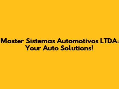 Master Sistemas Automotivos LTDA: Your Auto Solutions!