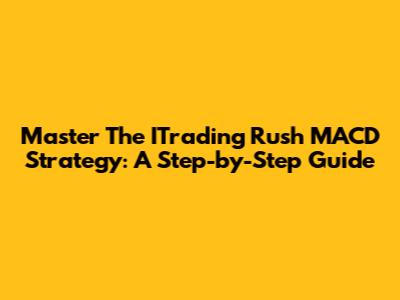Master The ITrading Rush MACD Strategy: A Step-by-Step Guide