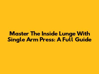 Master The Inside Lunge With Single Arm Press: A Full Guide