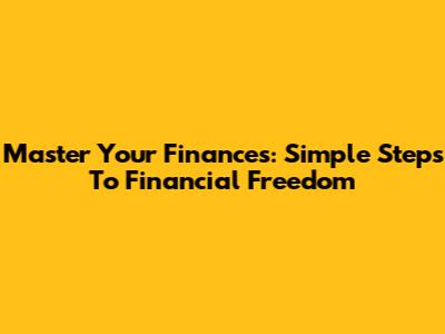 Master Your Finances: Simple Steps To Financial Freedom