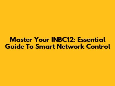 Master Your INBC12: Essential Guide To Smart Network Control