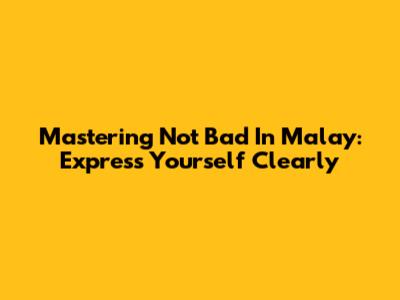 Mastering 'Not Bad' In Malay: Express Yourself Clearly