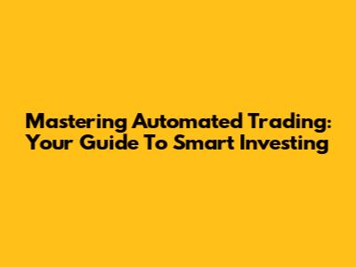 Mastering Automated Trading: Your Guide To Smart Investing