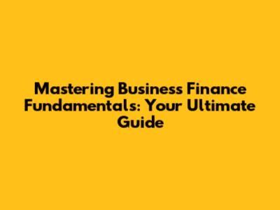 Mastering Business Finance Fundamentals: Your Ultimate Guide