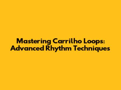 Mastering Carrilho Loops: Advanced Rhythm Techniques