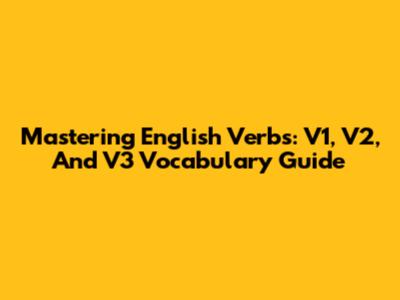 Mastering English Verbs: V1, V2, And V3 Vocabulary Guide