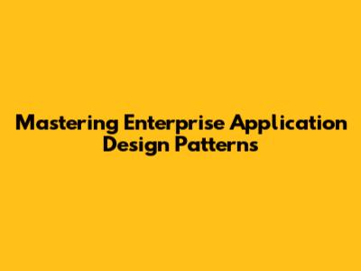 Mastering Enterprise Application Design Patterns