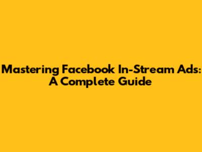 Mastering Facebook In-Stream Ads: A Complete Guide