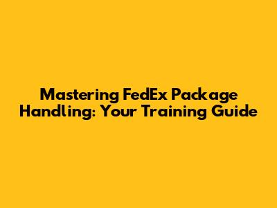 Mastering FedEx Package Handling: Your Training Guide